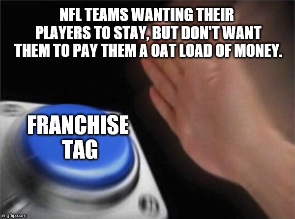 The Franchise Tag | NFL TEAMS WANTING THEIR PLAYERS TO STAY, BUT DON'T WANT THEM TO PAY THEM A OAT LOAD OF MONEY. FRANCHISE TAG | image tagged in memes,blank nut button,nfl | made w/ Imgflip meme maker