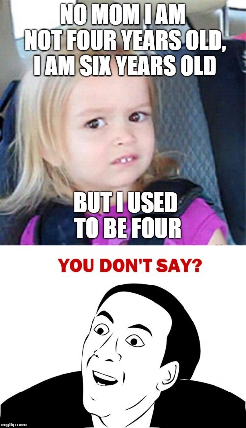 NO MOM I AM NOT FOUR YEARS OLD, I AM SIX YEARS OLD; BUT I USED TO BE FOUR | image tagged in memes,you don't say,confused little girl | made w/ Imgflip meme maker