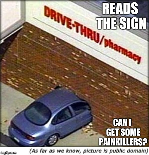 CVS drive thru | READS THE SIGN; CAN I GET SOME PAINKILLERS? | image tagged in cvs drive thru | made w/ Imgflip meme maker