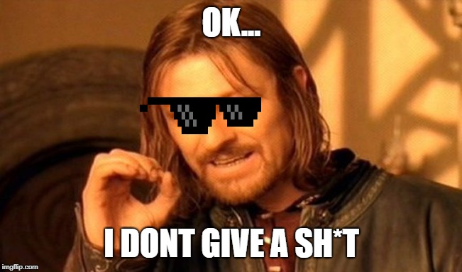 One Does Not Simply Meme | OK... I DONT GIVE A SH*T | image tagged in memes,one does not simply | made w/ Imgflip meme maker