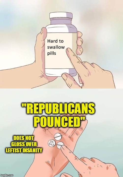 kinder, gentlerMachine gun hand | "REPUBLICANS POUNCED"; DOES NOT GLOSS OVER LEFTIST INSANITY | image tagged in memes,hard to swallow pills | made w/ Imgflip meme maker