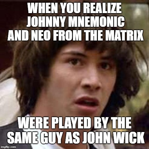 Keanu has been around | WHEN YOU REALIZE JOHNNY MNEMONIC AND NEO FROM THE MATRIX; WERE PLAYED BY THE SAME GUY AS JOHN WICK | image tagged in memes,conspiracy keanu,neo,john wick | made w/ Imgflip meme maker
