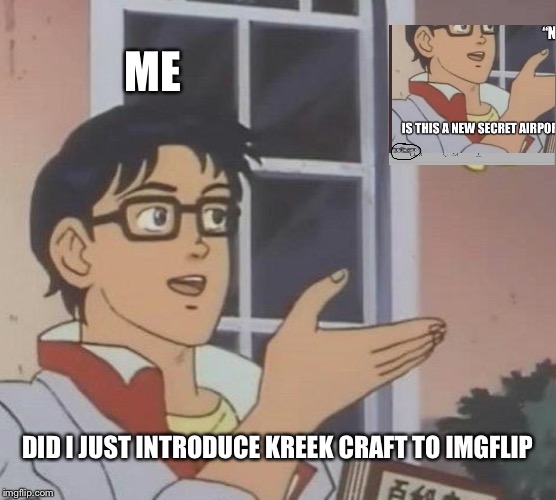 Is This A Pigeon Meme | ME; DID I JUST INTRODUCE KREEK CRAFT TO IMGFLIP | image tagged in memes,is this a pigeon | made w/ Imgflip meme maker