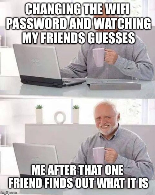 Hide the Pain Harold | CHANGING THE WIFI PASSWORD AND WATCHING MY FRIENDS GUESSES; ME AFTER THAT ONE FRIEND FINDS OUT WHAT IT IS | image tagged in memes,hide the pain harold | made w/ Imgflip meme maker