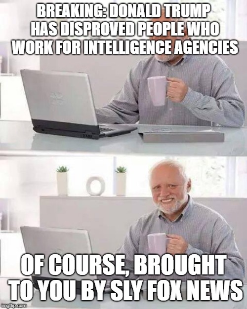 Hide the Pain Harold | BREAKING: DONALD TRUMP HAS DISPROVED PEOPLE WHO WORK FOR INTELLIGENCE AGENCIES; OF COURSE, BROUGHT TO YOU BY SLY FOX NEWS | image tagged in memes,hide the pain harold | made w/ Imgflip meme maker