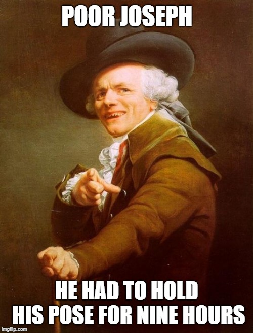 Joseph Ducreux | POOR JOSEPH; HE HAD TO HOLD HIS POSE FOR NINE HOURS | image tagged in memes,joseph ducreux | made w/ Imgflip meme maker