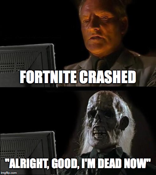 I'll Just Wait Here Meme | FORTNITE CRASHED; "ALRIGHT, GOOD, I'M DEAD NOW" | image tagged in memes,ill just wait here | made w/ Imgflip meme maker