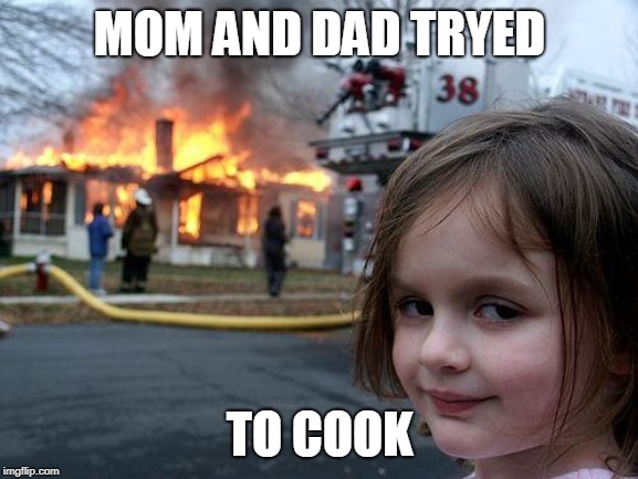 Disaster Girl | MOM AND DAD TRYED; TO COOK | image tagged in memes,disaster girl | made w/ Imgflip meme maker