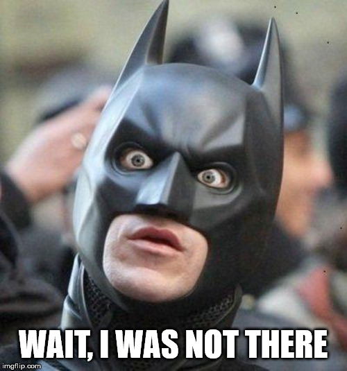 Shocked Batman | WAIT, I WAS NOT THERE | image tagged in shocked batman | made w/ Imgflip meme maker