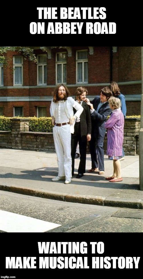 THE BEATLES ON ABBEY ROAD; WAITING TO MAKE MUSICAL HISTORY | image tagged in the beatles,music | made w/ Imgflip meme maker