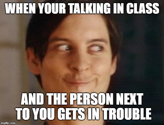 Spiderman Peter Parker | WHEN YOUR TALKING IN CLASS; AND THE PERSON NEXT TO YOU GETS IN TROUBLE | image tagged in memes,spiderman peter parker | made w/ Imgflip meme maker