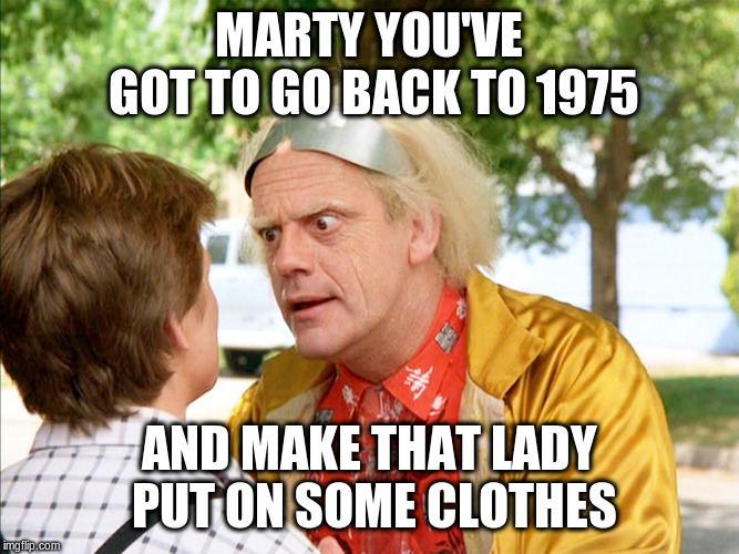 back to the future | MARTY YOU'VE GOT TO GO BACK TO 1975 AND MAKE THAT LADY PUT ON SOME CLOTHES | image tagged in back to the future | made w/ Imgflip meme maker