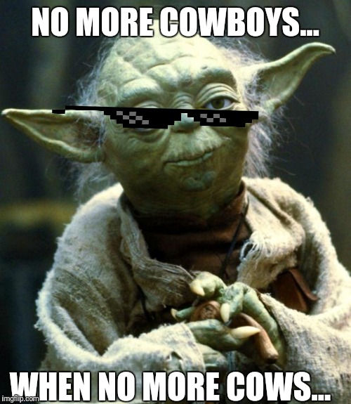 Star Wars Yoda Meme | NO MORE COWBOYS... WHEN NO MORE COWS... | image tagged in memes,star wars yoda | made w/ Imgflip meme maker