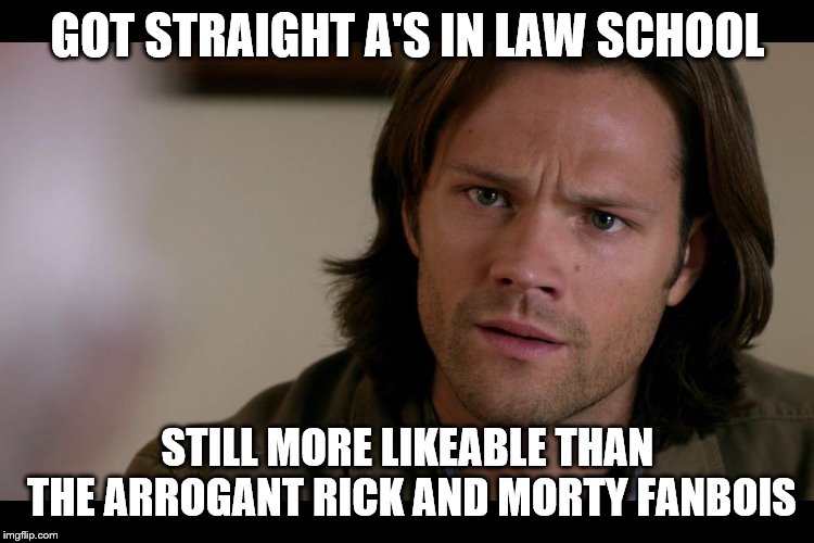 Sam Winchester | GOT STRAIGHT A'S IN LAW SCHOOL; STILL MORE LIKEABLE THAN THE ARROGANT RICK AND MORTY FANBOIS | image tagged in sam winchester | made w/ Imgflip meme maker
