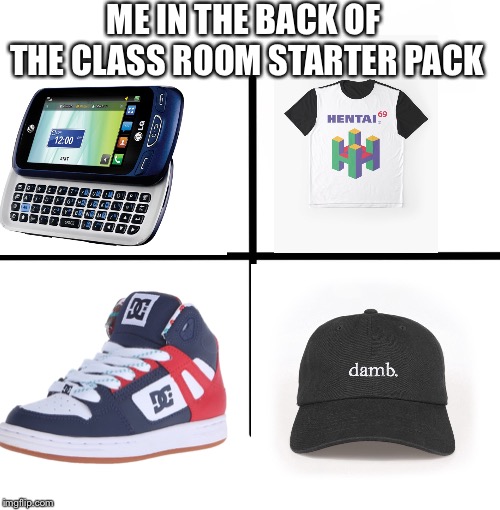 Blank Starter Pack | ME IN THE BACK OF THE CLASS ROOM STARTER PACK | image tagged in memes,blank starter pack | made w/ Imgflip meme maker