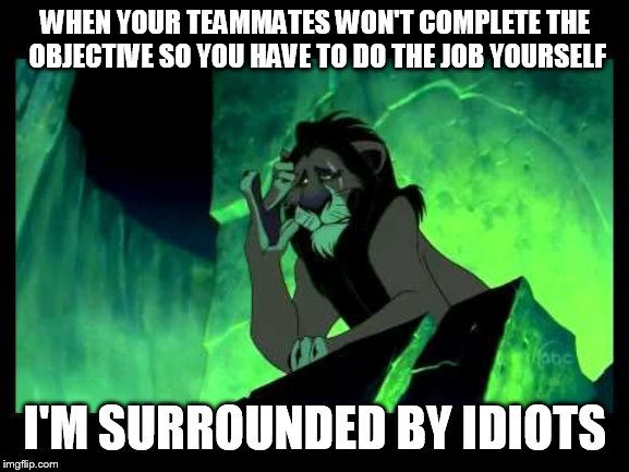 I'm Surrounded By Idiots | WHEN YOUR TEAMMATES WON'T COMPLETE THE OBJECTIVE SO YOU HAVE TO DO THE JOB YOURSELF; I'M SURROUNDED BY IDIOTS | image tagged in i'm surrounded by idiots | made w/ Imgflip meme maker