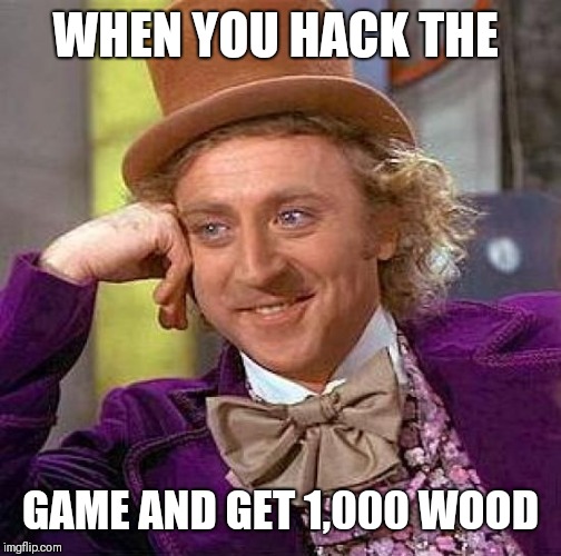 Creepy Condescending Wonka | WHEN YOU HACK THE; GAME AND GET 1,000 WOOD | image tagged in memes,creepy condescending wonka | made w/ Imgflip meme maker