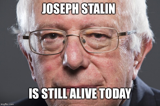 Bernie Sanders  | JOSEPH STALIN IS STILL ALIVE TODAY | image tagged in bernie sanders | made w/ Imgflip meme maker