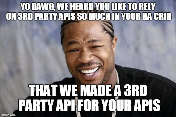Yo dawg | YO DAWG, WE HEARD YOU LIKE TO RELY ON 3RD PARTY APIS SO MUCH IN YOUR HA CRIB; THAT WE MADE A 3RD PARTY API FOR YOUR APIS | image tagged in yo dawg | made w/ Imgflip meme maker