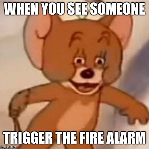 Polish Jerry | WHEN YOU SEE SOMEONE; TRIGGER THE FIRE ALARM | image tagged in polish jerry | made w/ Imgflip meme maker