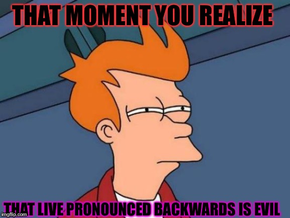 Futurama Fry Meme | THAT MOMENT YOU REALIZE; THAT LIVE PRONOUNCED BACKWARDS IS EVIL | image tagged in memes,futurama fry | made w/ Imgflip meme maker
