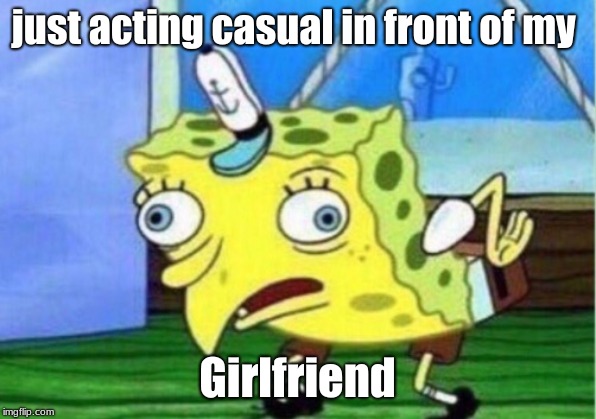 Mocking Spongebob | just acting casual in front of my; Girlfriend | image tagged in memes,mocking spongebob | made w/ Imgflip meme maker