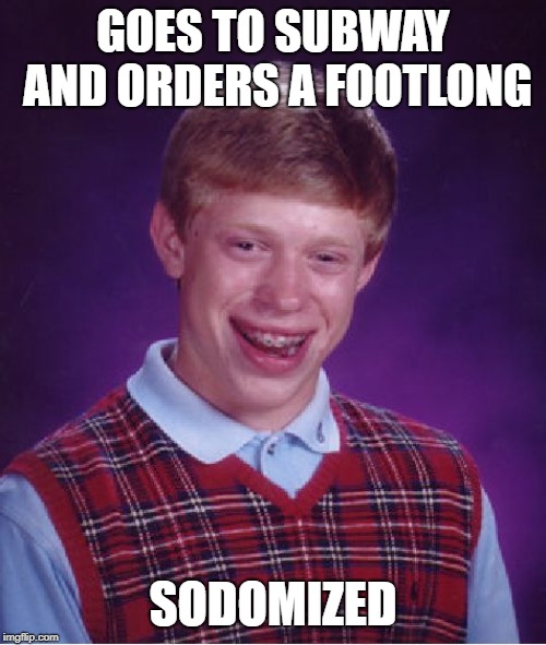 Subway: Eat Fresh | GOES TO SUBWAY AND ORDERS A FOOTLONG; SODOMIZED | image tagged in memes,bad luck brian | made w/ Imgflip meme maker