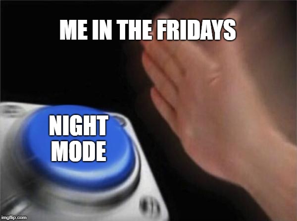 Blank Nut Button | ME IN THE FRIDAYS; NIGHT MODE | image tagged in memes,blank nut button | made w/ Imgflip meme maker