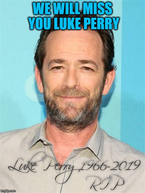 we will miss you luke perry | WE WILL MISS YOU LUKE PERRY | image tagged in rip,luke perry,meme,memes,sad | made w/ Imgflip meme maker