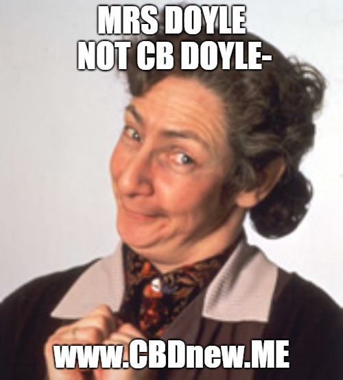 Father Ted - Mrs Doyle | MRS DOYLE NOT CB DOYLE-; www.CBDnew.ME | image tagged in father ted - mrs doyle | made w/ Imgflip meme maker