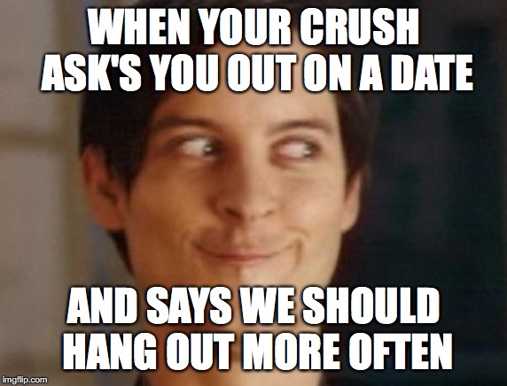 Spiderman Peter Parker | WHEN YOUR CRUSH ASK'S YOU OUT ON A DATE; AND SAYS WE SHOULD HANG OUT MORE OFTEN | image tagged in memes,spiderman peter parker | made w/ Imgflip meme maker