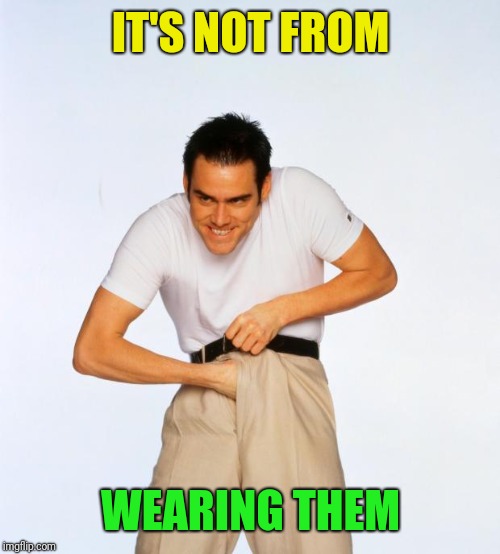 pervert jim | IT'S NOT FROM WEARING THEM | image tagged in pervert jim | made w/ Imgflip meme maker