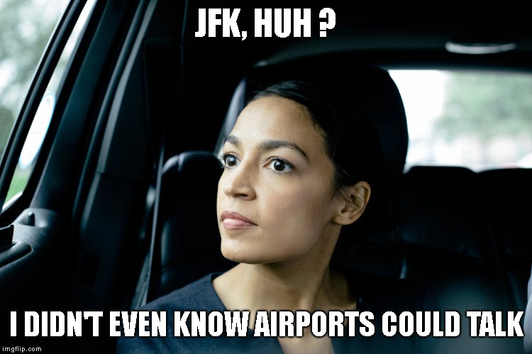 Alexandria Ocasio-Cortez | JFK, HUH ? I DIDN'T EVEN KNOW AIRPORTS COULD TALK | image tagged in alexandria ocasio-cortez | made w/ Imgflip meme maker