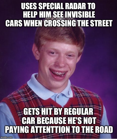 Car 2.0 | USES SPECIAL RADAR TO HELP HIM SEE INVISIBLE CARS WHEN CROSSING THE STREET; GETS HIT BY REGULAR CAR BECAUSE HE'S NOT PAYING ATTENTTION TO THE ROAD | image tagged in memes,bad luck brian | made w/ Imgflip meme maker