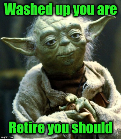 Star Wars Yoda Meme | Washed up you are Retire you should | image tagged in memes,star wars yoda | made w/ Imgflip meme maker