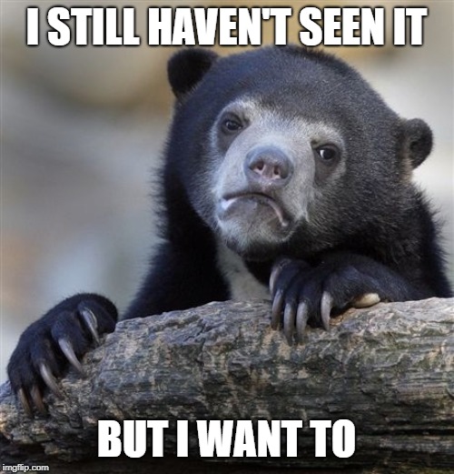 Confession Bear Meme | I STILL HAVEN'T SEEN IT BUT I WANT TO | image tagged in memes,confession bear | made w/ Imgflip meme maker