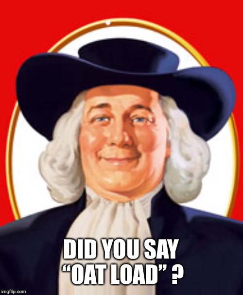 quaker | DID YOU SAY “OAT LOAD” ? | image tagged in quaker | made w/ Imgflip meme maker
