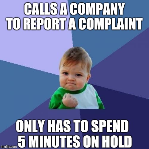 Success Kid | CALLS A COMPANY TO REPORT A COMPLAINT; ONLY HAS TO SPEND  5 MINUTES ON HOLD | image tagged in memes,success kid | made w/ Imgflip meme maker