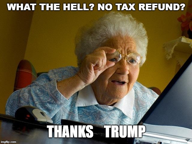 Grandma Finds The Internet Meme | WHAT THE HELL? NO TAX REFUND? THANKS    TRUMP | image tagged in memes,grandma finds the internet | made w/ Imgflip meme maker