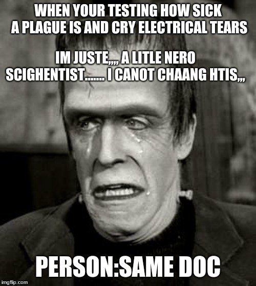 WHEN YOUR TESTING HOW SICK A PLAGUE IS AND CRY ELECTRICAL TEARS; IM JUSTE,,,, A LITLE NERO SCIGHENTIST……. I CANOT CHAANG HTIS,,, PERSON:SAME DOC | image tagged in herman crying | made w/ Imgflip meme maker