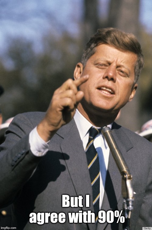 John F Kennedy | But I agree with 90% | image tagged in john f kennedy | made w/ Imgflip meme maker