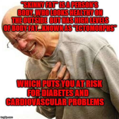 Right In The Childhood | "SKINNY FAT" IS A PERSON'S BODY, WHO LOOKS HEALTHY ON THE OUTSIDE  BUT HAS HIGH LEVELS OF BODY FAT...KNOWN AS "ECTOMORPHS"; WHICH PUTS YOU AT RISK FOR DIABETES AND    CARDIOVASCULAR PROBLEMS | image tagged in memes,right in the childhood | made w/ Imgflip meme maker