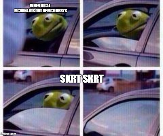 Kermit rolls up window | WHEN LOCAL MCDONALDS OUT OF MCFLURRYS; SKRT SKRT | image tagged in kermit rolls up window | made w/ Imgflip meme maker