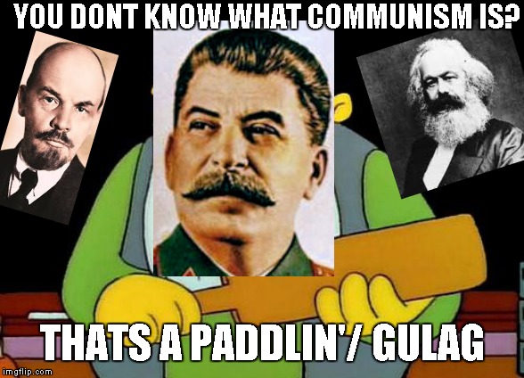 That's a paddlin' | YOU DONT KNOW WHAT COMMUNISM IS? THATS A PADDLIN'/ GULAG | image tagged in memes,that's a paddlin' | made w/ Imgflip meme maker