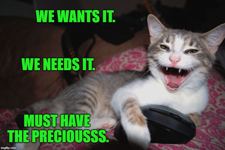 WE WANTS IT. MUST HAVE THE PRECIOUSSS. WE NEEDS IT. | made w/ Imgflip meme maker