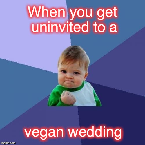 Having options is one thing... | When you get uninvited to a; vegan wedding | image tagged in memes,success kid,vegan,funny | made w/ Imgflip meme maker
