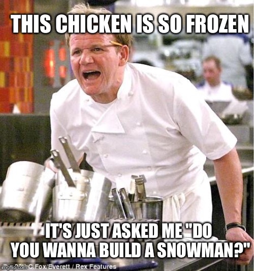 Chef Gordon Ramsay | THIS CHICKEN IS SO FROZEN; IT'S JUST ASKED ME "DO YOU WANNA BUILD A SNOWMAN?" | image tagged in memes,chef gordon ramsay | made w/ Imgflip meme maker