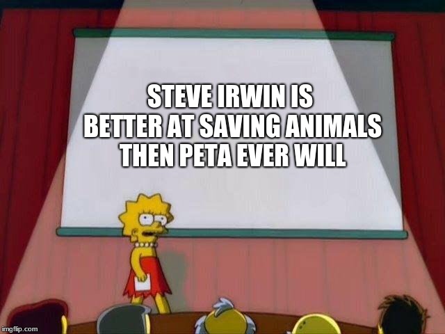 Lisa Simpson's Presentation | STEVE IRWIN IS BETTER AT SAVING ANIMALS THEN PETA EVER WILL | image tagged in lisa simpson's presentation | made w/ Imgflip meme maker