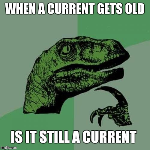 Philosoraptor | WHEN A CURRENT GETS OLD; IS IT STILL A CURRENT | image tagged in memes,philosoraptor | made w/ Imgflip meme maker