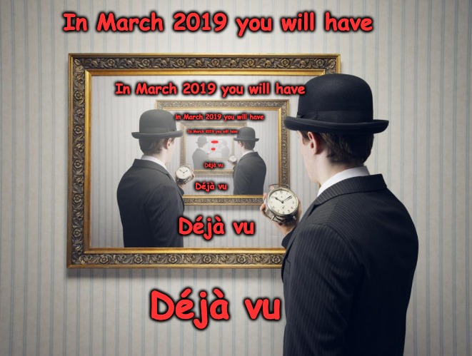 In March 2019 you will have; In March 2019 you will have; in March 2019 you will have; In March 2019 you will have; Déjà vu; Déjà vu; Déjà vu; Déjà vu | made w/ Imgflip meme maker